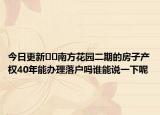 今日更新??南方花園二期的房子產(chǎn)權(quán)40年能辦理落戶嗎誰能說一下呢