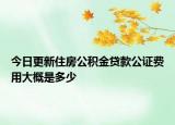 今日更新住房公積金貸款公證費用大概是多少