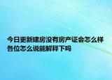 今日更新建房沒(méi)有房產(chǎn)證會(huì)怎么樣各位怎么說(shuō)能解釋下嗎