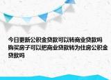 今日更新公積金貸款可以轉商業(yè)貸款嗎 購買房子可以把商業(yè)貸款轉為住房公積金貸款嗎