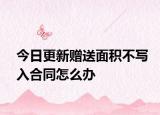 今日更新贈送面積不寫入合同怎么辦