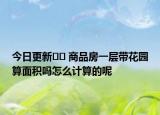 今日更新?? 商品房一層帶花園算面積嗎怎么計(jì)算的呢