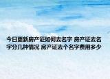 今日更新房產(chǎn)證如何去名字 房產(chǎn)證去名字分幾種情況 房產(chǎn)證去個名字費用多少