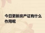 今日更新房產(chǎn)證有什么作用呢