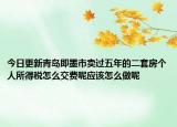 今日更新青島即墨市賣過五年的二套房個(gè)人所得稅怎么交費(fèi)呢應(yīng)該怎么做呢