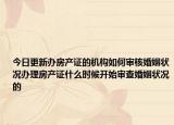 今日更新辦房產(chǎn)證的機構(gòu)如何審核婚姻狀況辦理房產(chǎn)證什么時候開始審查婚姻狀況的