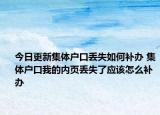 今日更新集體戶(hù)口丟失如何補(bǔ)辦 集體戶(hù)口我的內(nèi)頁(yè)丟失了應(yīng)該怎么補(bǔ)辦
