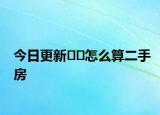 今日更新??怎么算二手房