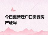 今日更新遷戶口需要房產(chǎn)證嗎