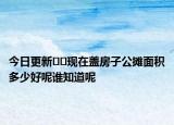 今日更新??現(xiàn)在蓋房子公攤面積多少好呢誰知道呢