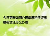 今日更新如何辦理房屋租賃證房屋租賃證怎么辦理