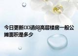 今日更新??請問高層樓房一般公攤面積是多少