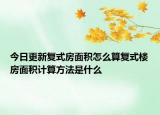 今日更新復(fù)式房面積怎么算復(fù)式樓房面積計(jì)算方法是什么
