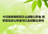 今日更新離職后怎么提取公積金 離職后住房公積金可以全部取出來(lái)嗎