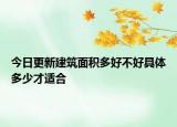 今日更新建筑面積多好不好具體多少才適合