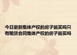 今日更新集體產(chǎn)權(quán)的房子能買(mǎi)嗎只有租賃合同集體產(chǎn)權(quán)的房子能買(mǎi)嗎
