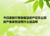 今日更新只有收據(jù)沒房產(chǎn)證怎么到房產(chǎn)備案有沒有什么說法呀