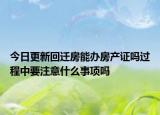 今日更新回遷房能辦房產(chǎn)證嗎過(guò)程中要注意什么事項(xiàng)嗎