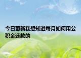 今日更新我想知道每月如何用公積金還款的