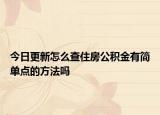 今日更新怎么查住房公積金有簡單點的方法嗎