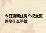 今日更新住房產(chǎn)權(quán)變更需要什么手續(xù)
