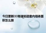 今日更新??有誰知道套內墻體面積怎么算