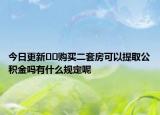 今日更新??購買二套房可以提取公積金嗎有什么規(guī)定呢