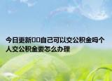 今日更新??自己可以交公積金嗎個(gè)人交公積金要怎么辦理