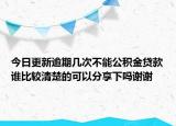 今日更新逾期幾次不能公積金貸款誰比較清楚的可以分享下嗎謝謝