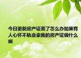今日更新房產(chǎn)證丟了怎么辦如果有人心懷不軌會(huì)拿我的房產(chǎn)證做什么啊