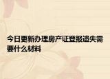 今日更新辦理房產(chǎn)證登報遺失需要什么材料
