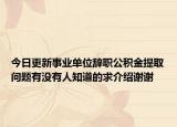今日更新事業(yè)單位辭職公積金提取問(wèn)題有沒(méi)有人知道的求介紹謝謝