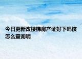 今日更新改樓梯房產(chǎn)證好下嗎該怎么查詢呢