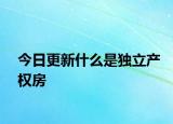 今日更新什么是獨立產(chǎn)權(quán)房