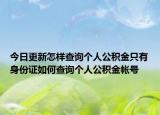 今日更新怎樣查詢個人公積金只有身份證如何查詢個人公積金帳號