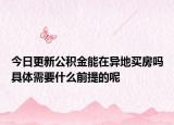 今日更新公積金能在異地買房嗎具體需要什么前提的呢