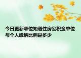 今日更新哪位知道住房公積金單位與個人繳納比例是多少