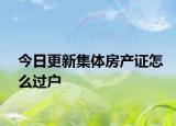 今日更新集體房產(chǎn)證怎么過(guò)戶