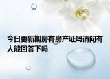今日更新期房有房產(chǎn)證嗎請問有人能回答下嗎
