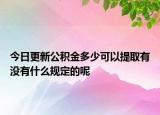 今日更新公積金多少可以提取有沒有什么規(guī)定的呢