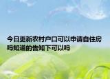 今日更新農(nóng)村戶口可以申請自住房嗎知道的告知下可以嗎