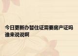 今日更新辦暫住證需要房產(chǎn)證嗎誰來說說啊