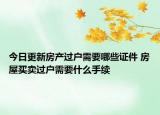 今日更新房產(chǎn)過戶需要哪些證件 房屋買賣過戶需要什么手續(xù)