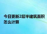今日更新2層半建筑面積怎么計(jì)算