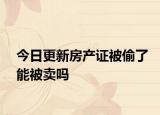 今日更新房產(chǎn)證被偷了能被賣嗎