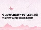 今日更新??蘇州外地戶(hù)口怎么買(mǎi)第二套房才合適呢應(yīng)該怎么做呢