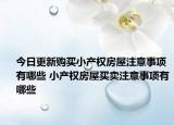 今日更新購(gòu)買(mǎi)小產(chǎn)權(quán)房屋注意事項(xiàng)有哪些 小產(chǎn)權(quán)房屋買(mǎi)賣(mài)注意事項(xiàng)有哪些