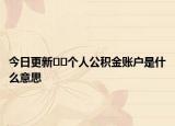 今日更新??個人公積金賬戶是什么意思