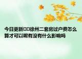 今日更新??徐州二套房過戶費怎么算才可以呢有沒有什么影響嗎
