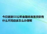 今日更新??公積金期房直客貸款有什么不同應(yīng)該怎么辦理呢